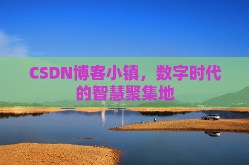 CSDN博客小镇，数字时代的智慧聚集地