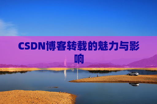 CSDN博客转载的魅力与影响